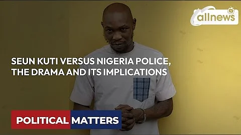 SEUN KUTI VERSUS NIGERIA POLICE, THE DRAMA AND ITS IMPLICATIONS