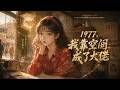 【FULL】一口氣看完《1977,我靠空间成了大佬》顾之夏携空间穿越1977年东北山村,砸进军官陆景逸怀中。她装失忆暂居陆家,凭空间闯黑市、挖草药成供货大佬,治愈陆母腿疾、智斗敌特。
