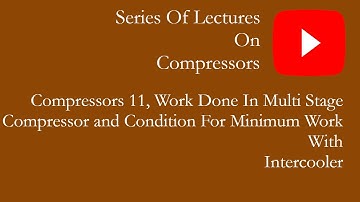 COMPRESSORS 11, WORK DONE IN MULTISTAGE COMPRESSOR WITH INTER COOLER AND CONDITION FOR MINIMUM WORK