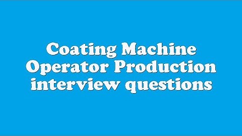 Coating Machine Operator Production interview questions