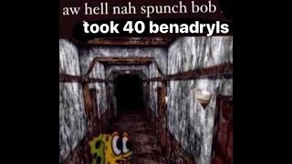 AW HEC NAH SPUNCH BOB TOOK 40 BENADRYLS