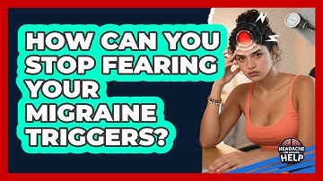 How Can You Stop Fearing Your Migraine Triggers? - Headache and Migraine Help