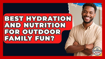 Best Hydration And Nutrition For Outdoor Family Fun? - Fatherhood Journey Network