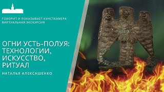 Наталья Алексашенко. Экскурсия по выставке &quot;Огни Усть-Полуя: технологии, искусство, ритуал&quot;