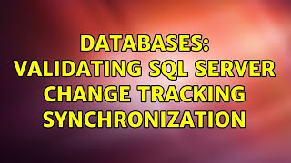 Databases: Validating SQL Server Change Tracking Synchronization