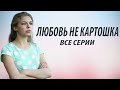 Любовь не картошка все серии Любовь не картошка все серии