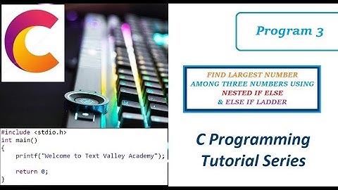 FIND LARGEST NUMBER AMONG THREE NUMBERS USING NESTED IF ELSE & ELSE IF LADDER
