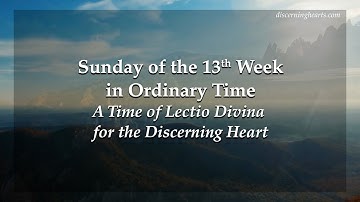 Sunday of the Thirteenth Week in Ordinary Time - A Time of Lectio Divina for the Discerning Heart