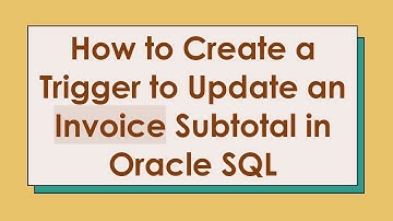 How to Create a Trigger to Update an Invoice Subtotal in Oracle SQL