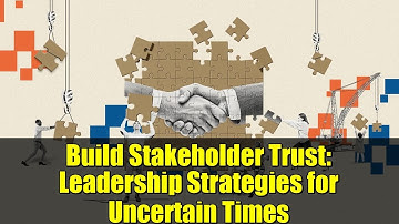 Build Stakeholder Trust: Leadership Strategies for Uncertain Times