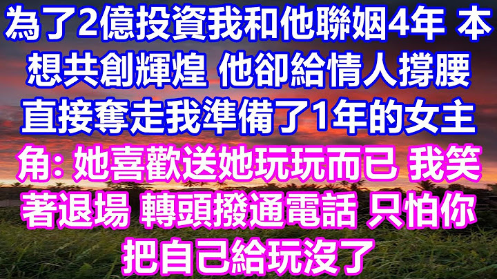 为了2亿的投资，我和他联手婚姻四年，本想着一起创造辉煌，没想到他却支持情人，直接抢走我准备了一年的女主角：她不过是喜欢玩玩而已，我微笑着退出，转身拨通电话，只怕你会把自己玩完。