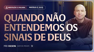 Quando não entendemos os sinais de Deus | (Mateus 17, 10-13) #2558 | Meditação da Palavra