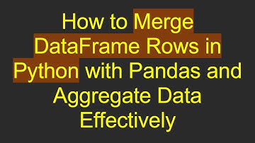 How to Merge DataFrame Rows in Python with Pandas and Aggregate Data Effectively