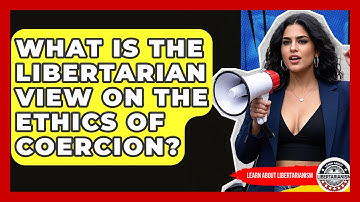 What Is The Libertarian View On The Ethics Of Coercion? - Learn About Libertarianism