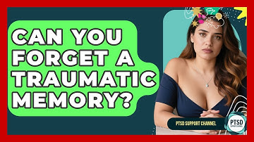 Can You Forget A Traumatic Memory? - PTSD Support Channel
