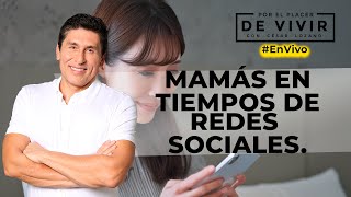 Mamás en tiempos de redes sociales | Por el Placer de Vivir con el Dr. César Lozano