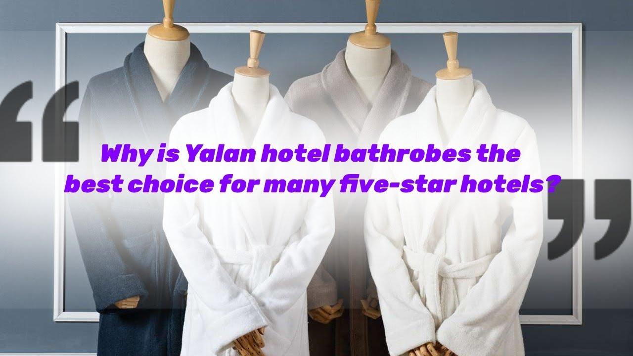 Why are Yalan Hotel bathrobes the best choice for many fivestar hotels