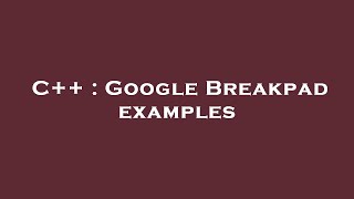 C++ : Google Breakpad examples
