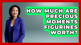 How Much Are Precious Moments Figurines Worth? - Collectible Dolls and Toys