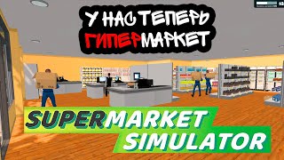 МЫ РАСШИРИЛИСЬ И ТЕПЕРЬ У НАС ЦЕЛЫЙ ГИПЕРМАРКЕТ! (Supermarket Simulator #5)