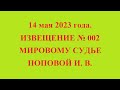 14 мая 2023 года. ИЗВЕЩЕНИЕ № 002 МИРОВОМУ СУДЬЕ ПОПОВОЙ И. В.