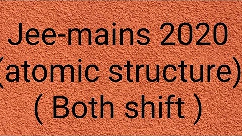 jee-mains 2020  atomic structure (both shift) with detail solution and explanation
