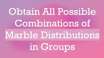 Obtain All Possible Combinations of Marble Distributions in Groups