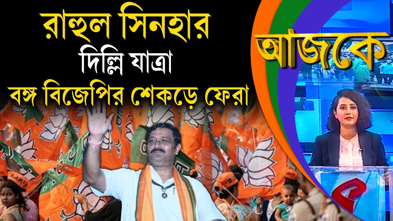 আজকে (Aajke) | রাহুল সিনহার দিল্লি যাত্রা, বঙ্গ বিজেপির শেকড়ে ফেরা