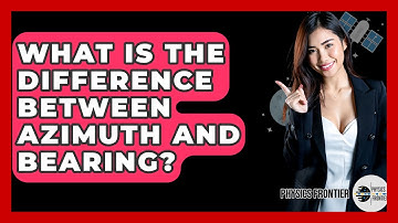 What Is The Difference Between Azimuth And Bearing? - Physics Frontier