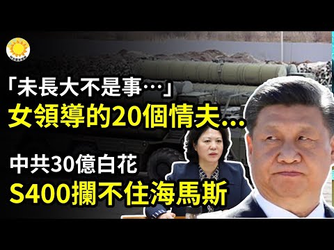 ?“未长大不是事…”，中共女领导的20个情夫，最小的才...；中共30亿白花了!才买的S-400竟拦不住海马斯；俄系武器被嘲笑：吹得很神，结果“豆腐渣”