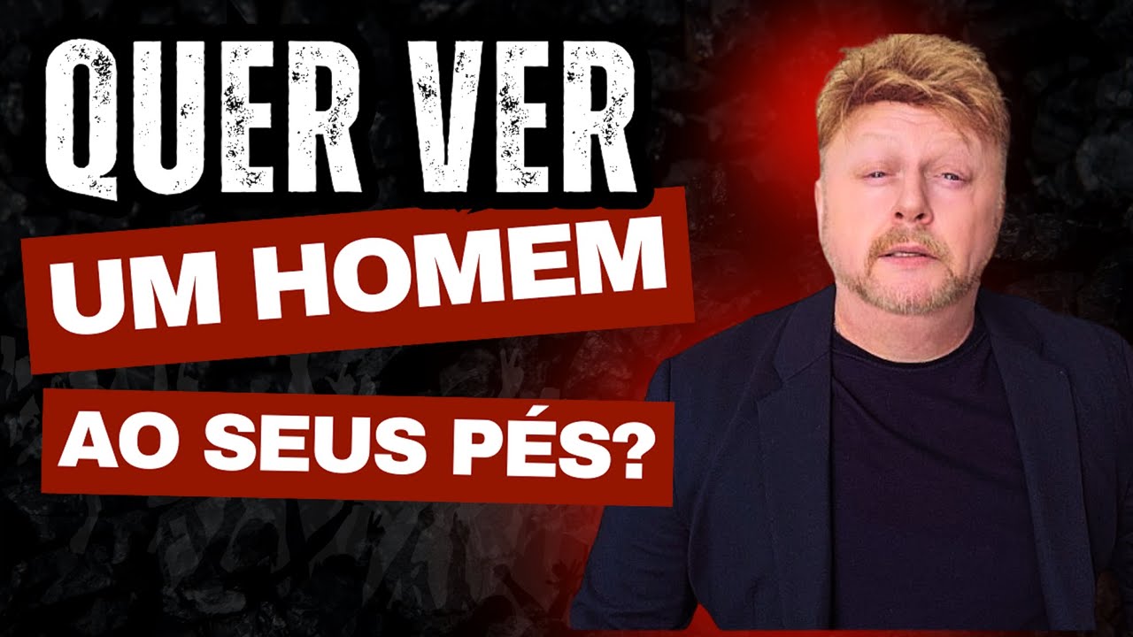 QUER VER UM HOMEM AOS SEUS PÉS