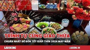 Trình tự cúng Giao thừa chuẩn nhất để đón Tết Giáp Thìn 2024 may mắn | Báo Lao Động