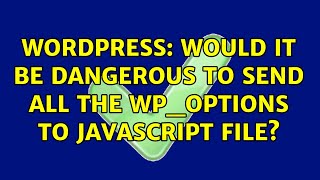 Wordpress: Would it be dangerous to send all the wp_options to javascript file (2 Solutions!!)