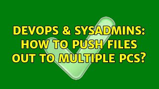 DevOps & SysAdmins: How to push files out to multiple PCs? Details