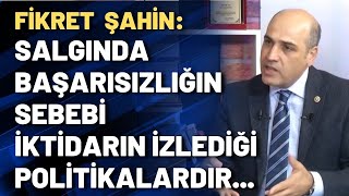 Fikret Şahin: Salgında başarısızlığın sebebi iktidarın izlediği politikalardır...