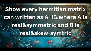 Show every hermitian matrix can written as A+iB,where A is real&symmetric and B is real&skew-symtric