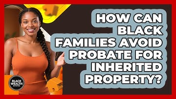 How Can Black Families Avoid Probate For Inherited Property? - Black Wealth Estates