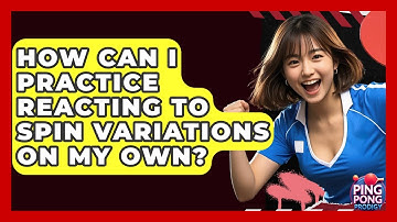 How Can I Practice Reacting To Spin Variations On My Own? - Ping Pong Prodigy