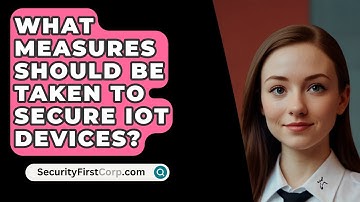 What Measures Should Be Taken To Secure IoT Devices? - SecurityFirstCorp.com