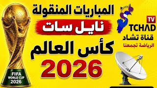 المباريات المنقولة على نايل سات | قناة تشاد مباريات كأس العالم 2026