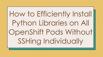 How to Efficiently Install Python Libraries on All OpenShift Pods Without SSHing Individually