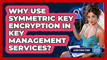 Why Use Symmetric Key Encryption In Key Management Services? - Cloud Stack Studio