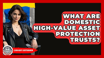 What Are Domestic High-Value Asset Protection Trusts? - Learn About Libertarianism