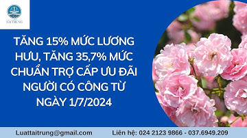 Từ 1/7/2024: Lương hưu: Tăng 15%; Người có công: Tăng 35,7% mức chuẩn trợ cấp ưu đãi.