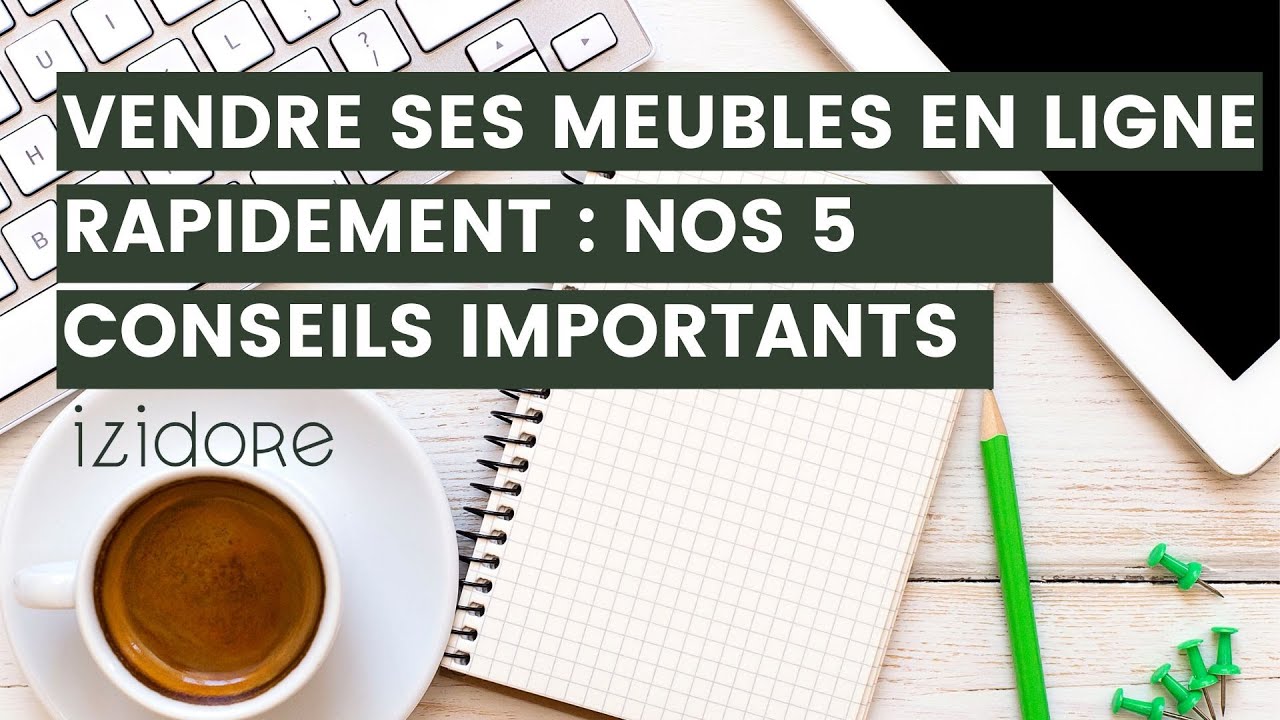 Vendre ses meubles en ligne rapidement : nos 5 conseils importants