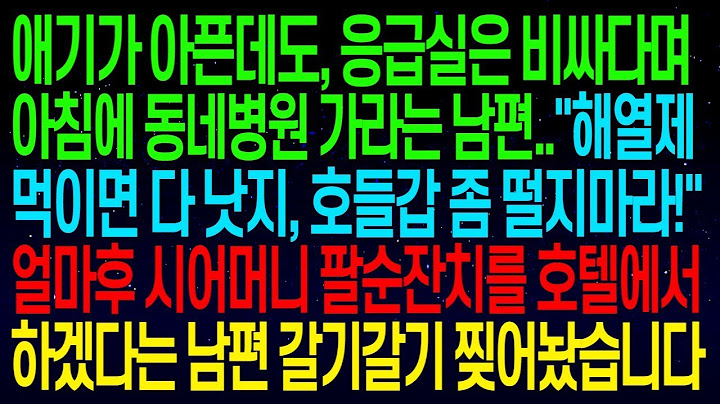 【실화사연】 애기가 아픈데도, 응급실은 비싸다며 아침에 동네병원 가라는 남편   호들갑 좀 떨지마라! 얼마후 시어머니 팔순잔치를 호텔에서 하겠다는 남편 참교육 했습니다