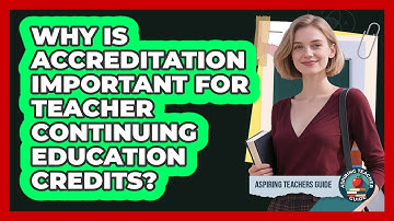 Why Is Accreditation Important For Teacher Continuing Education Credits? - Aspiring Teacher Guide