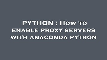 PYTHON : How to enable proxy servers with anaconda python