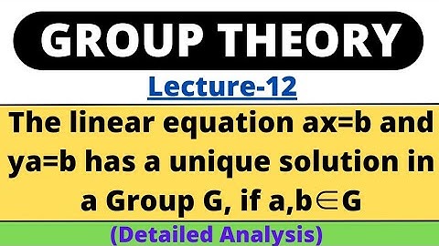 Lecture-12 | The linear equation ax=b and ya=b have unique solution in the Group