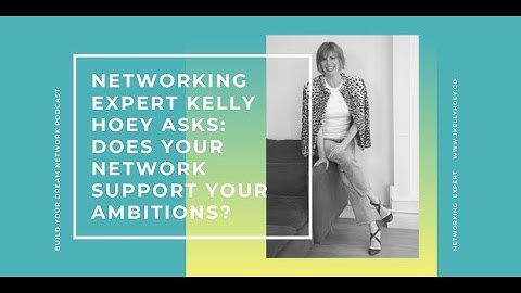 Networking Expert Kelly Hoey Asks: Does Your Network Support Your Ambitions?